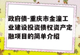 政府债-重庆市金潼工业建设投资债权资产定融项目的简单介绍