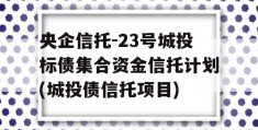 央企信托-23号城投标债集合资金信托计划(城投债信托项目)