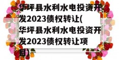 华坪县水利水电投资开发2023债权转让(华坪县水利水电投资开发2023债权转让项目)