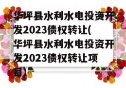 华坪县水利水电投资开发2023债权转让(华坪县水利水电投资开发2023债权转让项目)