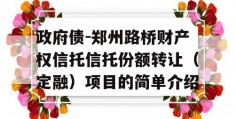 政府债-郑州路桥财产权信托信托份额转让（定融）项目的简单介绍