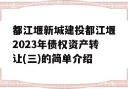 都江堰新城建投都江堰2023年债权资产转让(三)的简单介绍