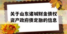 关于山东诸城财金债权资产政府债定融的信息