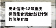 央企信托-18号重庆标债集合资金信托计划的简单介绍