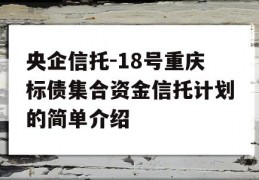 央企信托-18号重庆标债集合资金信托计划的简单介绍