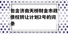 包含济南天桥财金市政债权转让计划2号的词条