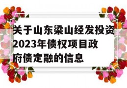 关于山东梁山经发投资2023年债权项目政府债定融的信息