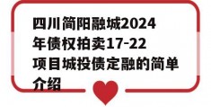 四川简阳融城2024年债权拍卖17-22项目城投债定融的简单介绍