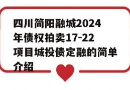 四川简阳融城2024年债权拍卖17-22项目城投债定融的简单介绍