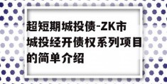 超短期城投债-ZK市城投经开债权系列项目的简单介绍