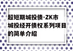 超短期城投债-ZK市城投经开债权系列项目的简单介绍