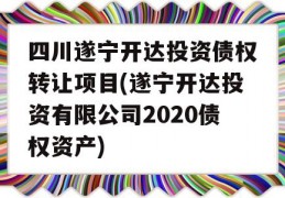 四川遂宁开达投资债权转让项目(遂宁开达投资有限公司2020债权资产)