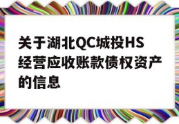 关于湖北QC城投HS经营应收账款债权资产的信息