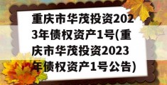 重庆市华茂投资2023年债权资产1号(重庆市华茂投资2023年债权资产1号公告)