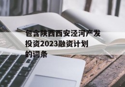 包含陕西西安泾河产发投资2023融资计划的词条