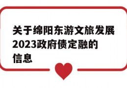 关于绵阳东游文旅发展2023政府债定融的信息