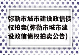 弥勒市城市建设政信债权拍卖(弥勒市城市建设政信债权拍卖公告)