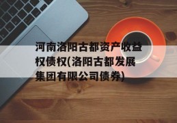 河南洛阳古都资产收益权债权(洛阳古都发展集团有限公司债券)