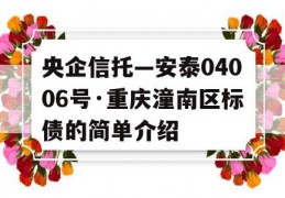 央企信托—安泰04006号·重庆潼南区标债的简单介绍