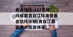 央企信托-117号四川成都青白江标准债集合信托计划(青白江最新重大投资项目)