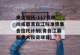 央企信托-117号四川成都青白江标准债集合信托计划(青白江最新重大投资项目)