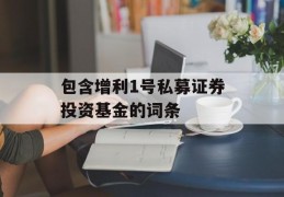 包含增利1号私募证券投资基金的词条