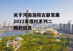 关于河南洛阳古都发展2022年债权系列二期的信息