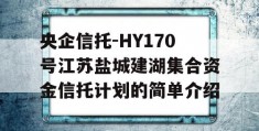 央企信托-HY170号江苏盐城建湖集合资金信托计划的简单介绍