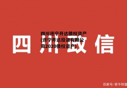 四川遂宁开达债权资产(遂宁开达投资有限公司2020债权资产)