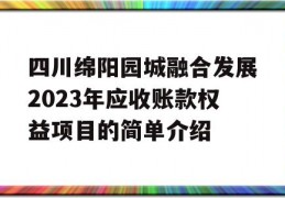 四川绵阳园城融合发展2023年应收账款权益项目的简单介绍