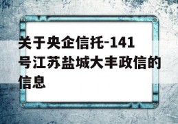 关于央企信托-141号江苏盐城大丰政信的信息