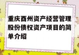 重庆酉州资产经营管理股份债权资产项目的简单介绍