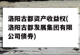 洛阳古都资产收益权(洛阳古都发展集团有限公司债券)