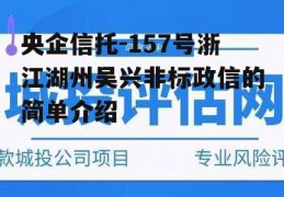 央企信托-157号浙江湖州吴兴非标政信的简单介绍