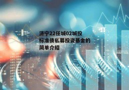 济宁22任城02城投标准债私募投资基金的简单介绍