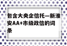 包含大央企信托—新淮安AA+市级政信的词条