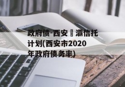 政府债-西安浐灞信托计划(西安市2020年政府债务率)