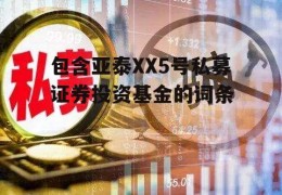 包含亚泰XX5号私募证券投资基金的词条