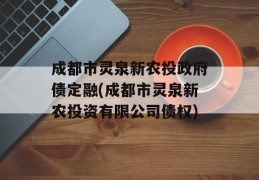 成都市灵泉新农投政府债定融(成都市灵泉新农投资有限公司债权)