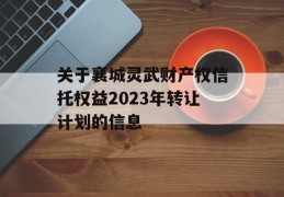 关于襄城灵武财产权信托权益2023年转让计划的信息