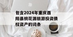 包含2024年重庆酉阳县桃花源旅游投资债权资产的词条