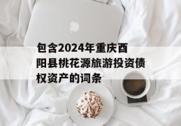 包含2024年重庆酉阳县桃花源旅游投资债权资产的词条