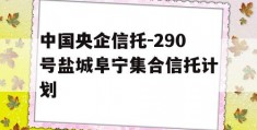 中国央企信托-290号盐城阜宁集合信托计划