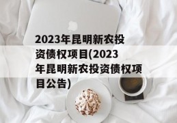 2023年昆明新农投资债权项目(2023年昆明新农投资债权项目公告)