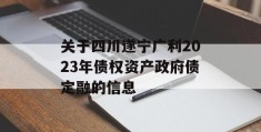 关于四川遂宁广利2023年债权资产政府债定融的信息