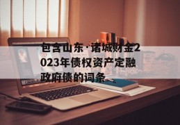 包含山东·诸城财金2023年债权资产定融政府债的词条