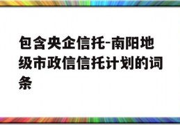 包含央企信托-南阳地级市政信信托计划的词条