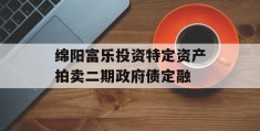 绵阳富乐投资特定资产拍卖二期政府债定融