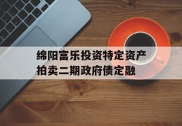 绵阳富乐投资特定资产拍卖二期政府债定融