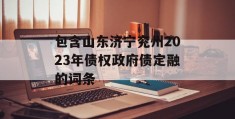 包含山东济宁兖州2023年债权政府债定融的词条